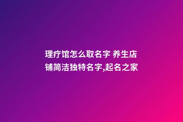 理疗馆怎么取名字 养生店铺简洁独特名字,起名之家-第1张-店铺起名-玄机派